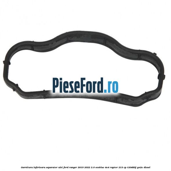 Garnitura inferioara separator ulei Ford Ranger 2019-2022 2.0 EcoBlue 4x4 Raptor 213 cp Garnitura inferioara separator ulei Ford Ranger 2019-2022 2.0 EcoBlue 4x4 Raptor 213 cp T20DD0J, YN2X diesel