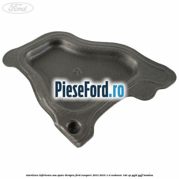 Garnitura inferioara usa spate dreapta Ford EcoSport 2013-2018 1.0 EcoBoost 140 cp YYJD, YYJF benzina