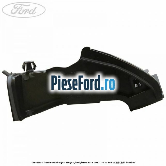Garnitura interioara dreapta stalp A Ford Fiesta 2013-2017 1.6 ST 182 cp JTJA, JTJB benzina