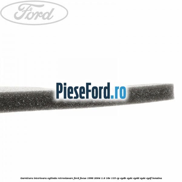 Garnitura interioara oglinda retrovizoare Ford Focus 1998-2004 1.8 16V 115 cp EYDB, EYDC, EYDD, EYDE, EYDF benzina