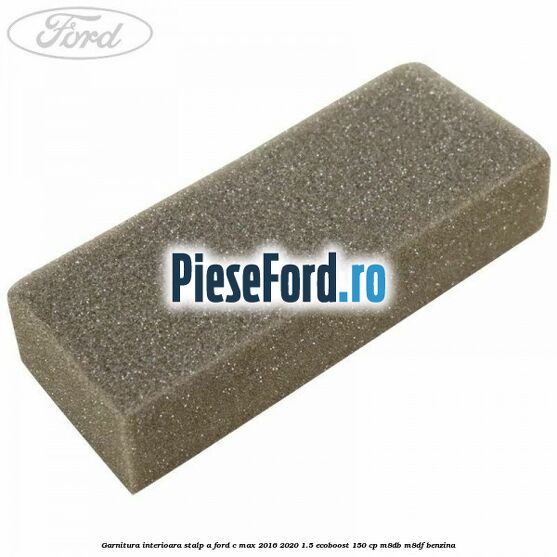 Garnitura interioara stalp A Ford C-Max 2016-2020 1.5 EcoBoost 150 cp Garnitura interioara stalp A Ford C-Max 2016-2020 1.5 EcoBoost 150 cp M8DB, M8DF benzina