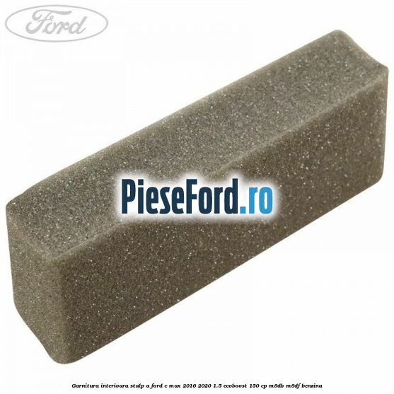 Garnitura interioara stalp A Ford C-Max 2016-2020 1.5 EcoBoost 150 cp Garnitura interioara stalp A Ford C-Max 2016-2020 1.5 EcoBoost 150 cp M8DB, M8DF benzina