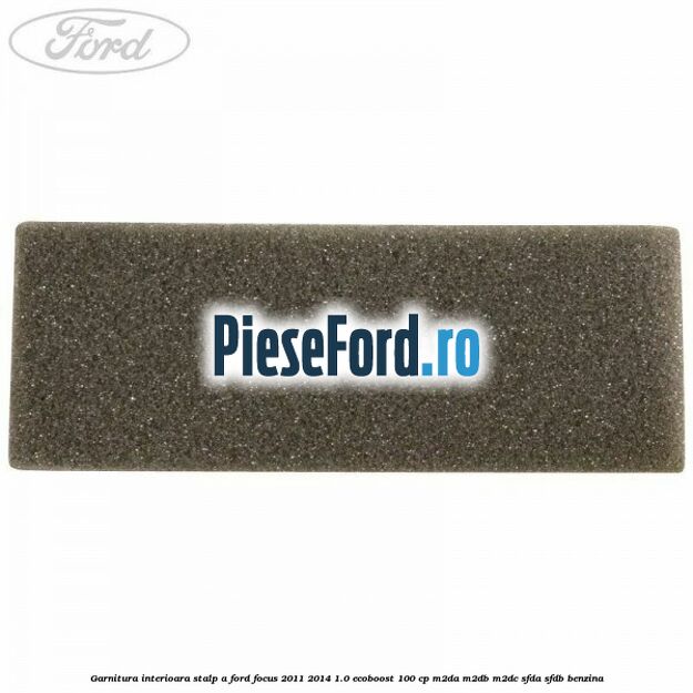Garnitura interioara stalp A Ford Focus 2011-2014 1.0 EcoBoost 100 cp M2DA, M2DB, M2DC, SFDA, SFDB benzina