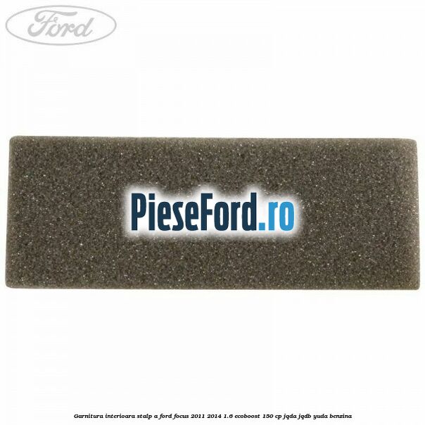 Garnitura interioara stalp A Ford Focus 2011-2014 1.6 EcoBoost 150 cp JQDA, JQDB, YUDA benzina
