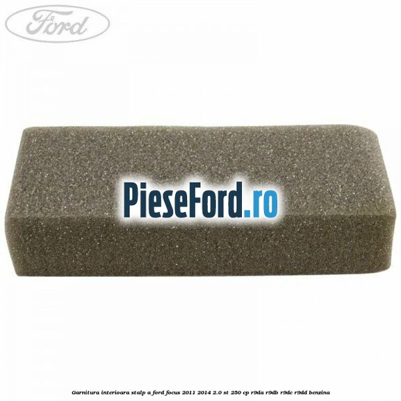 Garnitura interioara stalp A Ford Focus 2011-2014 2.0 ST 250 cp Garnitura interioara stalp A Ford Focus 2011-2014 2.0 ST 250 cp R9DA, R9DB, R9DC, R9DD benzina