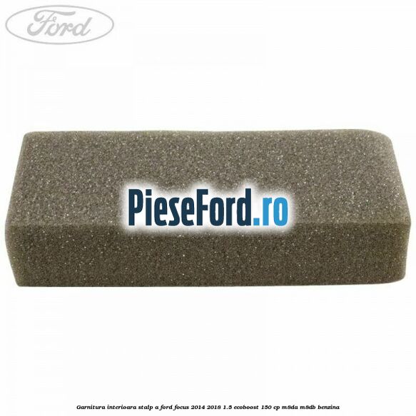 Garnitura interioara stalp A Ford Focus 2014-2018 1.5 EcoBoost 150 cp M8DA, M8DB benzina