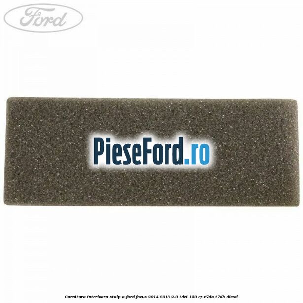 Garnitura interioara stalp A Ford Focus 2014-2018 2.0 TDCi 150 cp Garnitura interioara stalp A Ford Focus 2014-2018 2.0 TDCi 150 cp T7DA, T7DB diesel