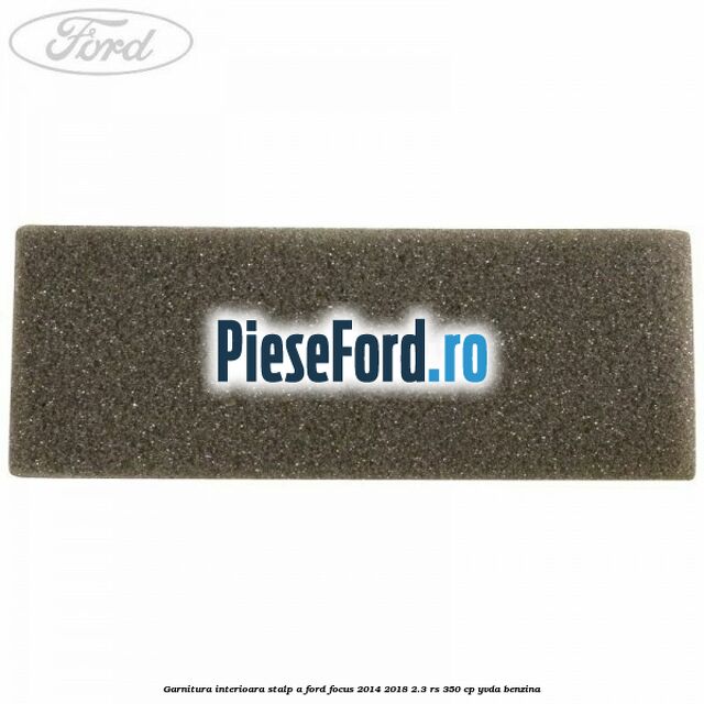 Garnitura interioara stalp A Ford Focus 2014-2018 2.3 RS 350 cp YVDA benzina