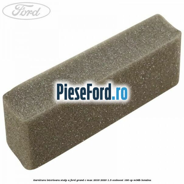 Garnitura interioara stalp A Ford Grand C-Max 2016-2020 1.5 EcoBoost 180 cp Garnitura interioara stalp A Ford Grand C-Max 2016-2020 1.5 EcoBoost 180 cp M9DB benzina
