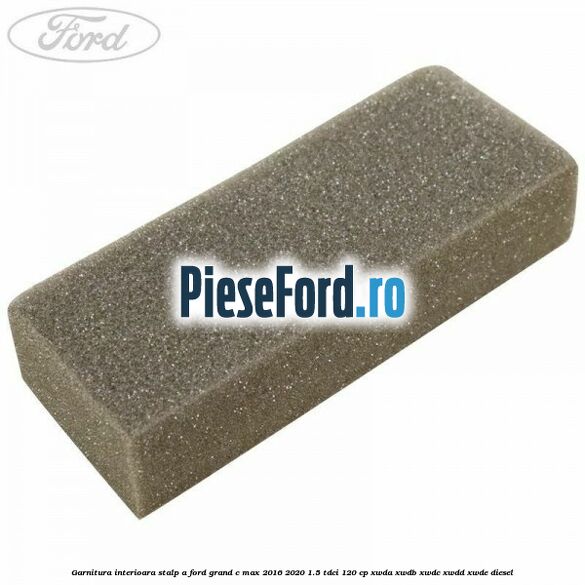 Garnitura interioara stalp A Ford Grand C-Max 2016-2020 1.5 TDCi 120 cp XWDA, XWDB, XWDC, XWDD, XWDE diesel