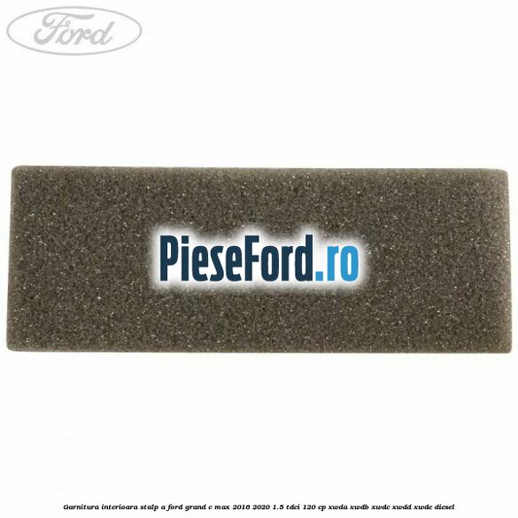 Garnitura interioara stalp A Ford Grand C-Max 2016-2020 1.5 TDCi 120 cp XWDA, XWDB, XWDC, XWDD, XWDE diesel