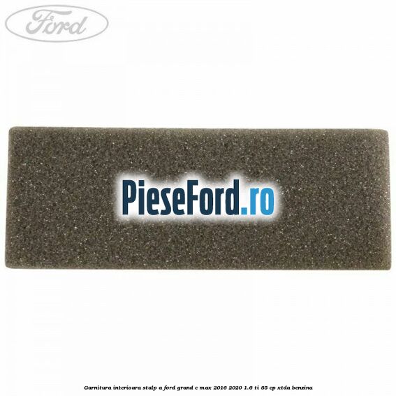 Garnitura interioara stalp A Ford Grand C-Max 2016-2020 1.6 Ti 85 cp XTDA benzina
