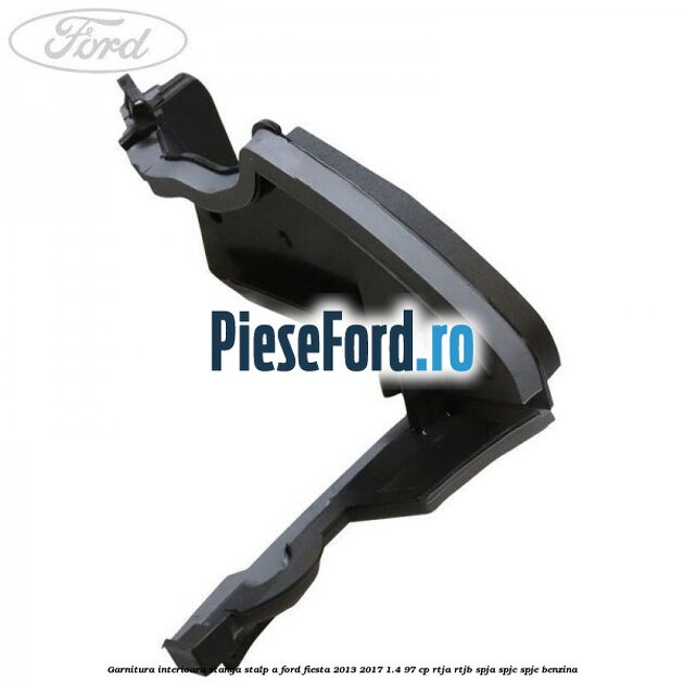 Garnitura interioara stanga stalp A Ford Fiesta 2013-2017 1.4 97 cp RTJA, RTJB, SPJA, SPJC, SPJE benzina