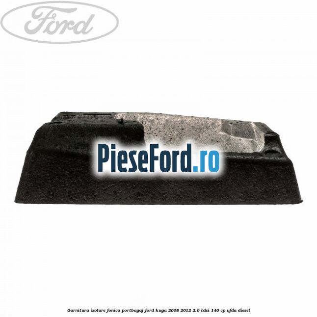 Garnitura izolare fonica portbagaj Ford Kuga 2008-2012 2.0 TDCI 140 cp UFDA diesel