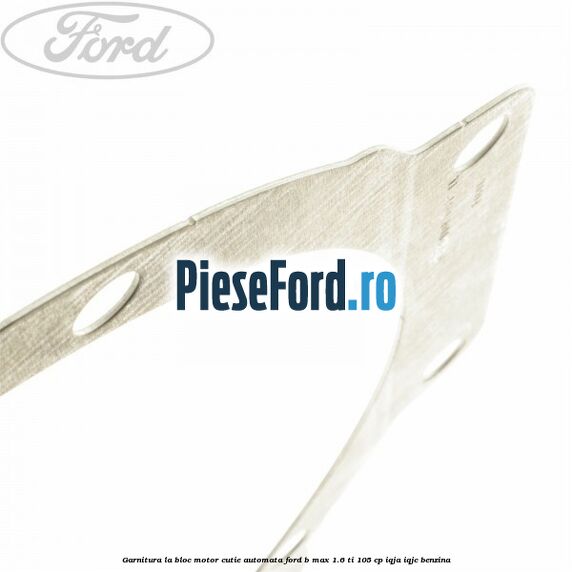 Garnitura la bloc motor cutie automata Ford B-Max 1.6 Ti 105 cp IQJA, IQJC benzina