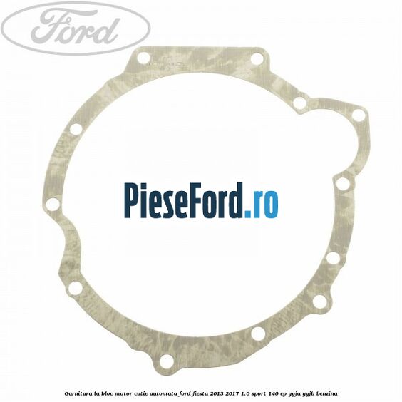 Garnitura la bloc motor cutie automata Ford Fiesta 2013-2017 1.0 Sport 140 cp YYJA, YYJB benzina
