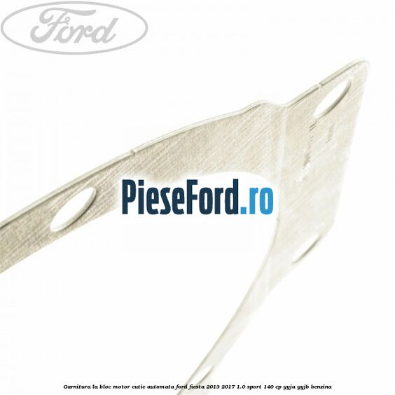Garnitura la bloc motor cutie automata Ford Fiesta 2013-2017 1.0 Sport 140 cp Garnitura la bloc motor cutie automata Ford Fiesta 2013-2017 1.0 Sport 140 cp YYJA, YYJB benzina