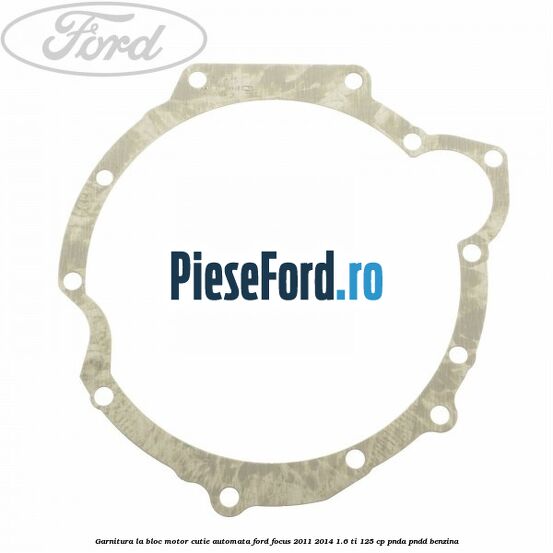 Garnitura la bloc motor cutie automata Ford Focus 2011-2014 1.6 Ti 125 cp PNDA, PNDD benzina
