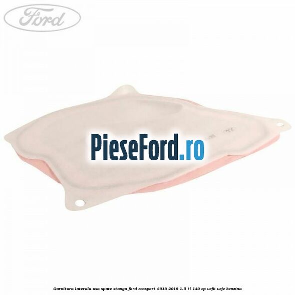 Garnitura laterala usa spate stanga Ford EcoSport 2013-2018 1.5 Ti 140 cp UEJB, UEJE benzina