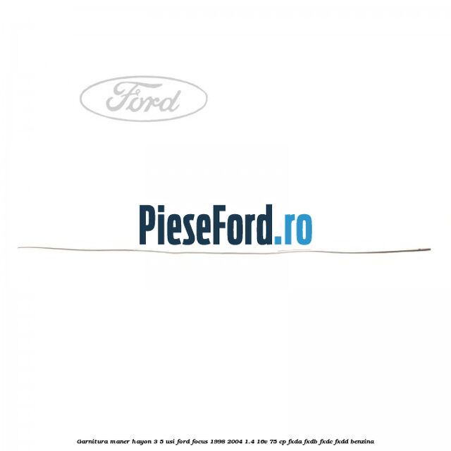 Garnitura maner hayon 3/5 usi Ford Focus 1998-2004 1.4 16V 75 cp Garnitura maner hayon 3/5 usi Ford Focus 1998-2004 1.4 16V 75 cp FXDA, FXDB, FXDC, FXDD benzina