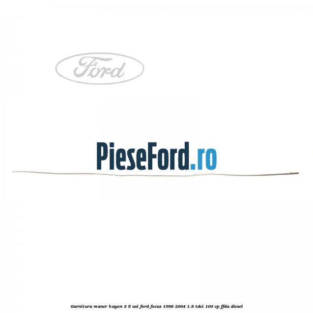 Garnitura maner hayon 3/5 usi Ford Focus 1998-2004 1.8 TDCi 100 cp Garnitura maner hayon 3/5 usi Ford Focus 1998-2004 1.8 TDCi 100 cp FFDA diesel