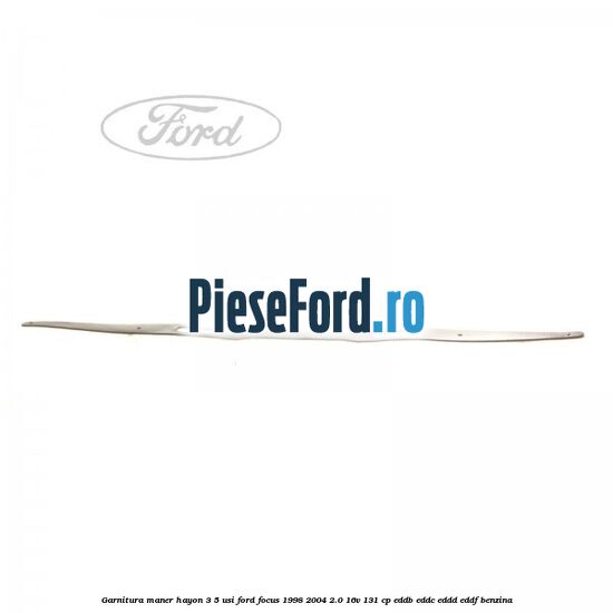 Garnitura maner hayon 3/5 usi Ford Focus 1998-2004 2.0 16V 131 cp EDDB, EDDC, EDDD, EDDF benzina