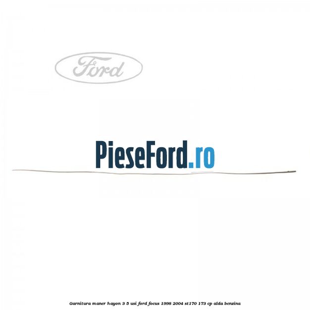 Garnitura maner hayon 3/5 usi Ford Focus 1998-2004 ST170 173 cp ALDA benzina