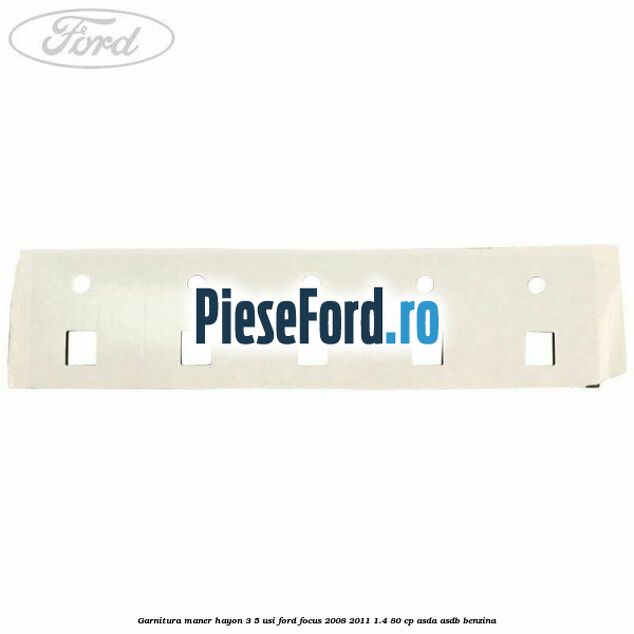 Garnitura maner hayon 3/5 usi Ford Focus 2008-2011 1.4 80 cp Garnitura maner hayon 3/5 usi Ford Focus 2008-2011 1.4 80 cp ASDA, ASDB benzina