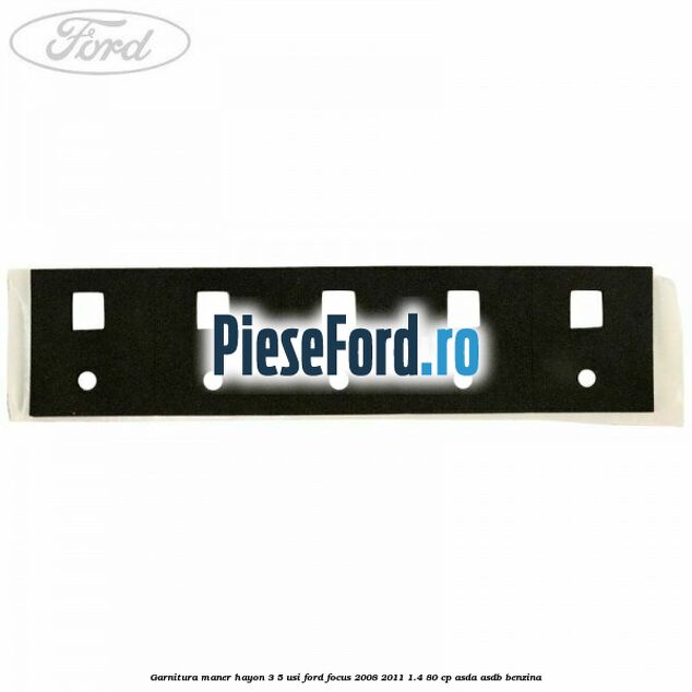 Garnitura maner hayon 3/5 usi Ford Focus 2008-2011 1.4 80 cp Garnitura maner hayon 3/5 usi Ford Focus 2008-2011 1.4 80 cp ASDA, ASDB benzina