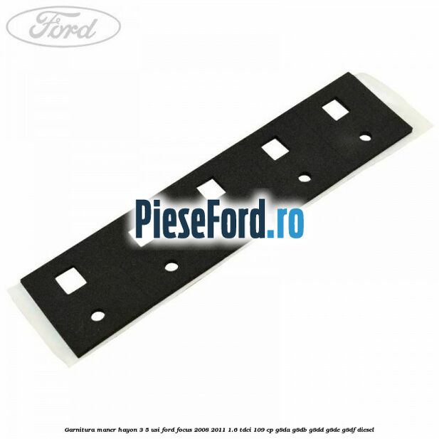 Garnitura maner hayon 3/5 usi Ford Focus 2008-2011 1.6 TDCi 109 cp Garnitura maner hayon 3/5 usi Ford Focus 2008-2011 1.6 TDCi 109 cp G8DA, G8DB, G8DD, G8DE, G8DF diesel