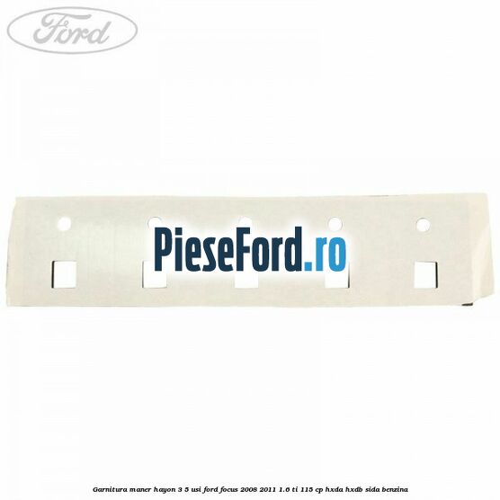 Garnitura maner hayon 3/5 usi Ford Focus 2008-2011 1.6 Ti 115 cp Garnitura maner hayon 3/5 usi Ford Focus 2008-2011 1.6 Ti 115 cp HXDA, HXDB, SIDA benzina