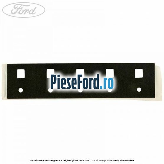 Garnitura maner hayon 3/5 usi Ford Focus 2008-2011 1.6 Ti 115 cp Garnitura maner hayon 3/5 usi Ford Focus 2008-2011 1.6 Ti 115 cp HXDA, HXDB, SIDA benzina