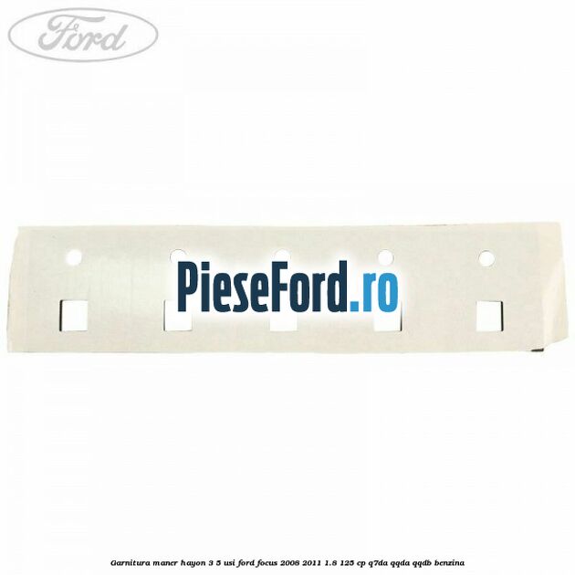 Garnitura maner hayon 3/5 usi Ford Focus 2008-2011 1.8 125 cp Q7DA, QQDA, QQDB benzina