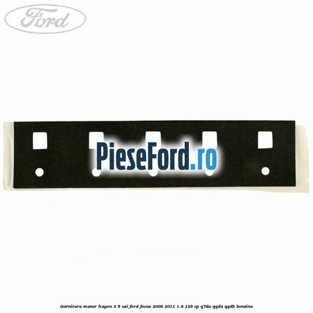 Garnitura maner hayon 3/5 usi Ford Focus 2008-2011 1.8 125 cp Q7DA, QQDA, QQDB benzina