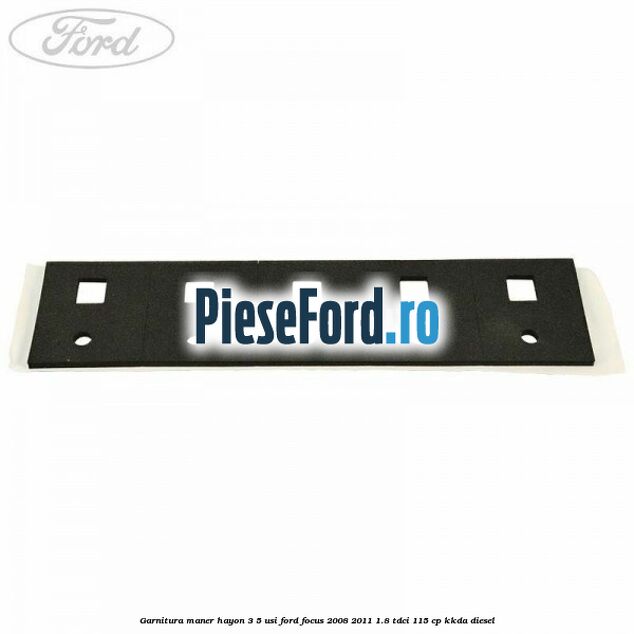 Garnitura maner hayon 3/5 usi Ford Focus 2008-2011 1.8 TDCi 115 cp Garnitura maner hayon 3/5 usi Ford Focus 2008-2011 1.8 TDCi 115 cp KKDA diesel