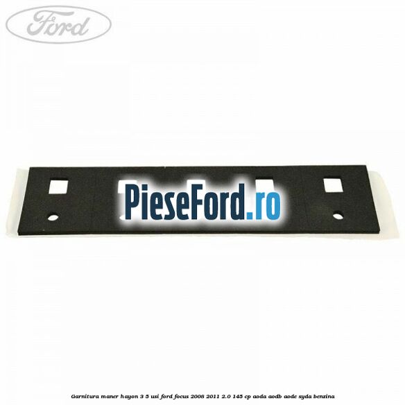 Garnitura maner hayon 3/5 usi Ford Focus 2008-2011 2.0 145 cp Garnitura maner hayon 3/5 usi Ford Focus 2008-2011 2.0 145 cp AODA, AODB, AODE, SYDA benzina