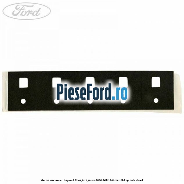 Garnitura maner hayon 3/5 usi Ford Focus 2008-2011 2.0 TDCi 110 cp IXDA diesel