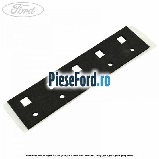 Garnitura maner hayon 3/5 usi Ford Focus 2008-2011 2.0 TDCi 136 cp G6DA, G6DB, G6DD, G6DG diesel