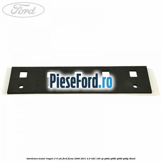 Garnitura maner hayon 3/5 usi Ford Focus 2008-2011 2.0 TDCi 136 cp G6DA, G6DB, G6DD, G6DG diesel
