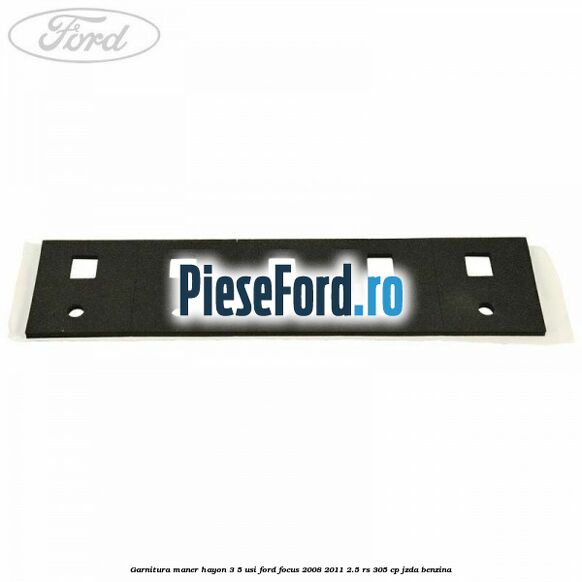 Garnitura maner hayon 3/5 usi Ford Focus 2008-2011 2.5 RS 305 cp JZDA benzina