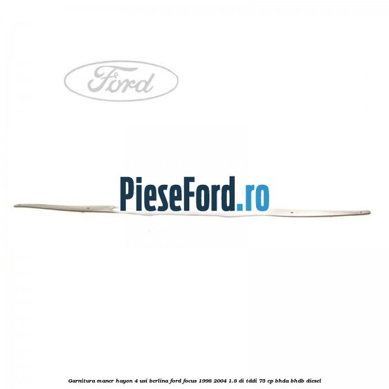 Garnitura maner hayon 4 usi berlina Ford Focus 1998-2004 1.8 DI/TDDi 75 cp BHDA, BHDB diesel