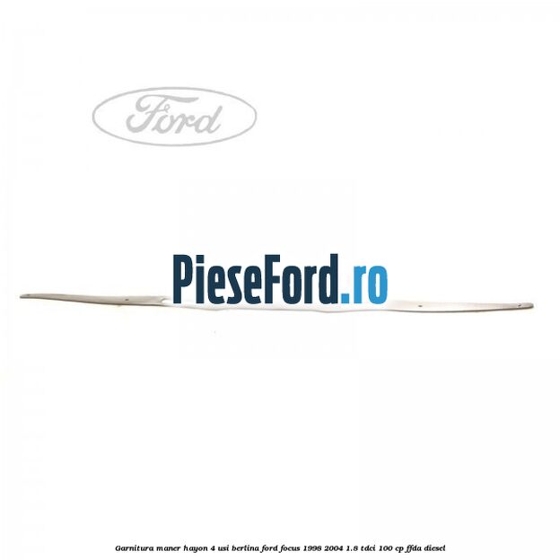 Garnitura maner hayon 4 usi berlina Ford Focus 1998-2004 1.8 TDCi 100 cp FFDA diesel