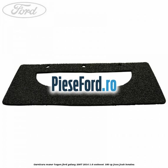 Garnitura maner hayon Ford Galaxy 2007-2014 1.6 EcoBoost 160 cp JTWA, JTWB benzina