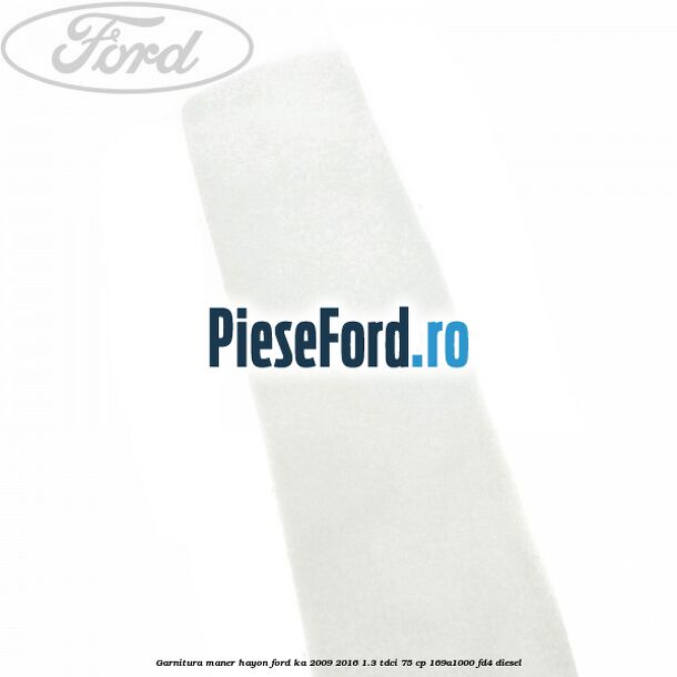 Garnitura maner hayon Ford Ka 2009-2016 1.3 TDCi 75 cp 169A1000, FD4 diesel