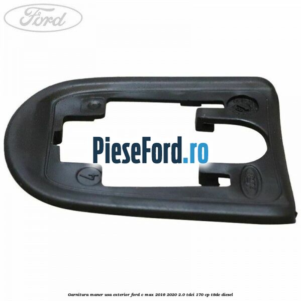 Garnitura maner usa exterior Ford C-Max 2016-2020 2.0 TDCi 170 cp T8DE diesel