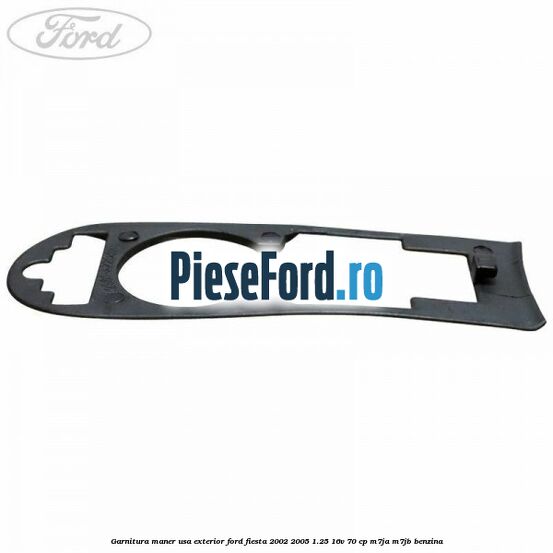 Garnitura maner usa exterior Ford Fiesta 2002-2005 1.25 16V 70 cp Garnitura maner usa exterior Ford Fiesta 2002-2005 1.25 16V 70 cp M7JA, M7JB benzina
