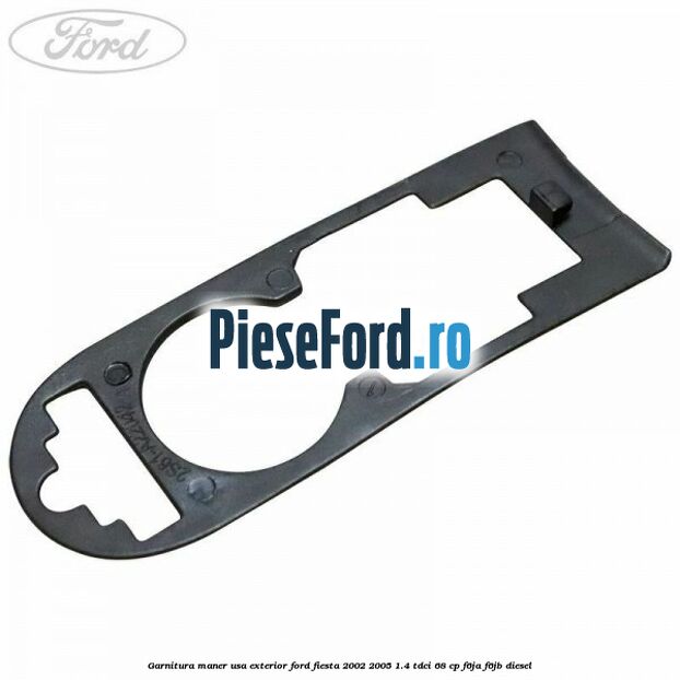 Garnitura maner usa exterior Ford Fiesta 2002-2005 1.4 TDCi 68 cp F6JA, F6JB diesel