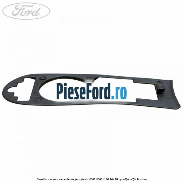 Garnitura maner usa exterior Ford Fiesta 2005-2008 1.25 16V 70 cp Garnitura maner usa exterior Ford Fiesta 2005-2008 1.25 16V 70 cp M7JA, M7JB benzina