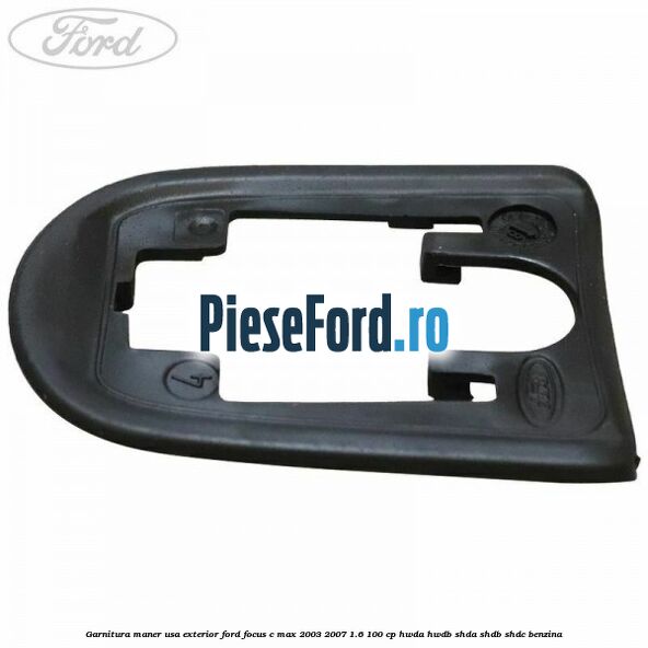 Garnitura maner usa exterior Ford Focus C-Max 2003-2007 1.6 100 cp Garnitura maner usa exterior Ford Focus C-Max 2003-2007 1.6 100 cp HWDA, HWDB, SHDA, SHDB, SHDC benzina