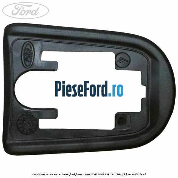 Garnitura maner usa exterior Ford Focus C-Max 2003-2007 1.8 TDCi 115 cp KKDA, KKDB diesel